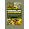 A Comprehensive Guide To Growing Fruit Trees At Home: Urban Fruit Trees Gardening For Absolute Beginners, From Planning, Planting And Harvesting To St