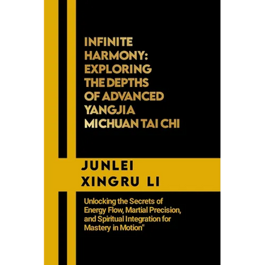 Infinite Harmony: Exploring the Depths of Advanced Yangjia Michuan Tai Chi: Unlocking the Secrets of Energy Flow, Martial Precision, and