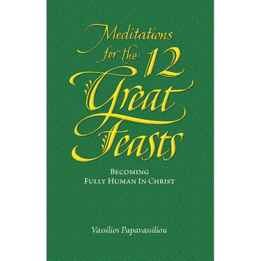 Meditations for the Twelve Great Feasts: Becoming Fully Human in Christ