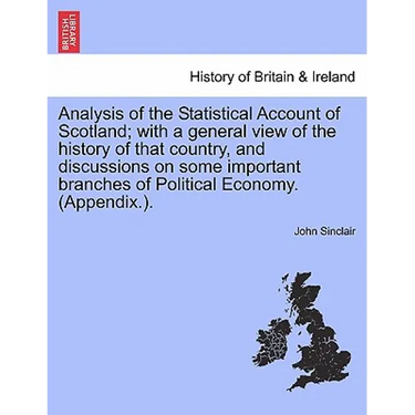 Analysis of the Statistical Account of Scotland; with a general view of the history of that country, and discussions on some important branches of Pol