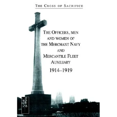 CROSS OF SACRIFICE.Vol. 5: The Officers, men and women of the Merchant Navy and Mercantile Fleet AuXiliary 1914Ð1919