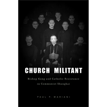 Church Militant: Bishop Kung and Catholic Resistance in Communist Shanghai