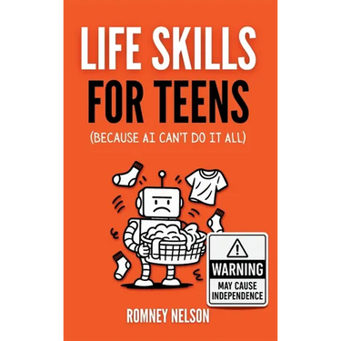Life Skills for Teens - Because AI Can't Do It All: Essential Tools for Independence, Confidence and Success After High School Travel, Budgeting & Mon