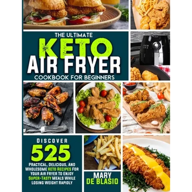 The Ultimate Keto Air Fryer Cookbook For Beginners: Discover 525 Practical, Delicious and Wholesome Recipes for Your Air Fryer to Enjoy Super-Tasty Me