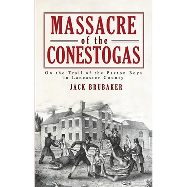 Massacre of the Conestogas: On the Trail of the Paxton Boys in Lancaster County