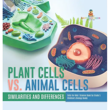 Plant Cells vs. Animal Cells: Similarities and Differences Cells for Kids Science Book for Grade 5 Children's Biology Books