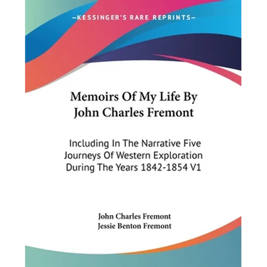 Memoirs Of My Life By John Charles Fremont: Including In The Narrative Five Journeys Of Western Exploration During The Years 1842-1854 V1