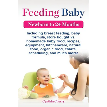 Feeding Baby. Including Breast Feeding, Baby Formula, Store Bought vs. Homemade Baby Food, Recipes, Equipment, Kitchenware, Natural Food, Organic Food