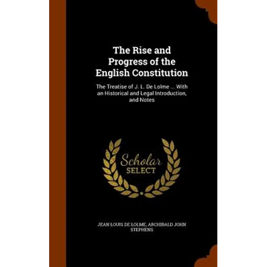 The Rise and Progress of the English Constitution: The Treatise of J. L. De Lolme ... With an Historical and Legal Introduction, and Notes
