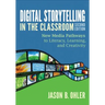 Digital Storytelling in the Classroom: New Media Pathways to Literacy, Learning, and Creativity