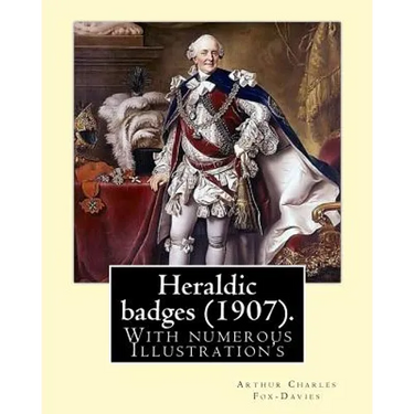 Heraldic badges (1907). By: Arthur Charles Fox-Davies (28 February 1871 - 19 May 1928) was a British expert on heraldry.: With numerous Illustration's