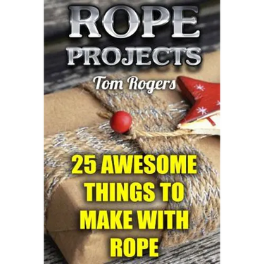 Rope Projects: 25 Awesome Things to Make With Rope: (Rope Tying, Rope Tying Kit)