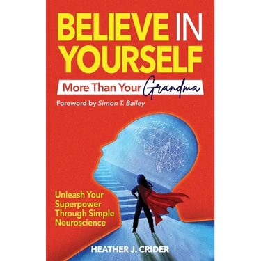 Believe In Yourself More Than Your Grandma: Unleash Your Superpower Through Simple Neuroscience