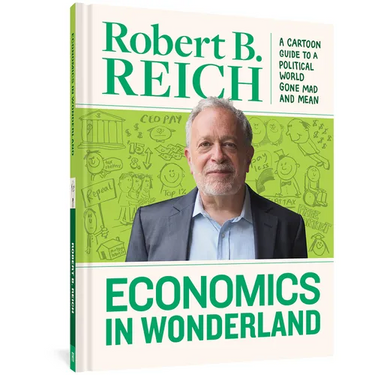 Economics in Wonderland: Robert Reich's Cartoon Guide to a Political World Gone Mad and Mean