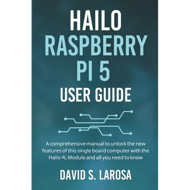 Hailo Raspberry Pi 5 User Guide: A comprehensive manual to unlock the new features of this single board computer with the Hailo-8L Module and all you