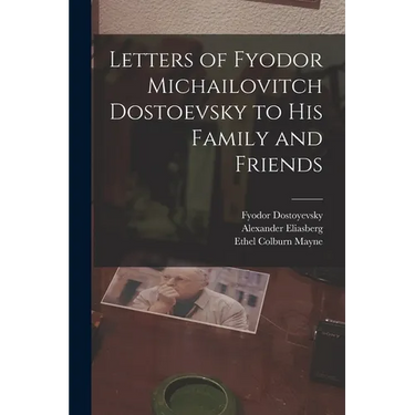 Letters of Fyodor Michailovitch Dostoevsky to His Family and Friends