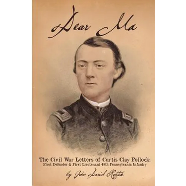 Dear Ma - The Civil War Letters of Curtis Clay Pollock: First Defender and First Lieutenant, 48th Pennsylvania Infantry