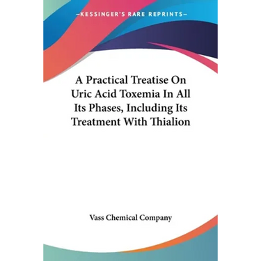 A Practical Treatise On Uric Acid Toxemia In All Its Phases, Including Its Treatment With Thialion