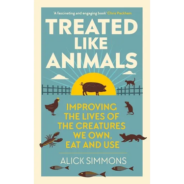 Treated Like Animals: Improving the Lives of the Creatures We Own, Eat and Use