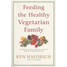 Feeding the Healthy Vegetarian Family: A Cookbook