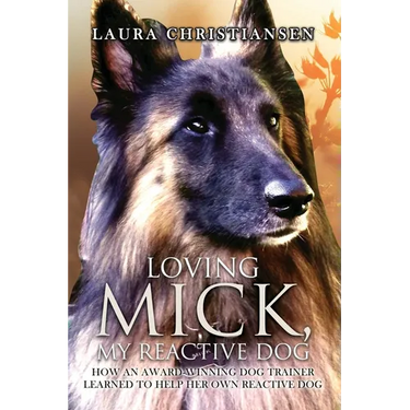 Loving Mick, My Reactive Dog: How an Award-Winning Dog Trainer Learned to Help Her Own Reactive Dog