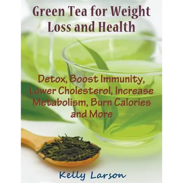 Green Tea for Weight Loss (Large Print): Detox, Boost Immunity, Lower Cholesterol, Increase Metabolism, Burn Calories and More