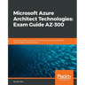 Microsoft Azure Architect Technologies Exam Guide AZ-300: A guide to preparing for the AZ-300 Microsoft Azure Architect Technologies certification exa