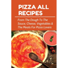 Pizza All Recipes: From The Dough To The Sauce, Cheese, Vegetables & The Meats For Pizza Lovers: Homemade Pizza Toppings