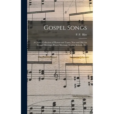 Gospel Songs: a Choice Collection of Hymns and Tunes, New and Old, for Gospel Meetings, Prayer Meetings, Sunday Schools, Etc.