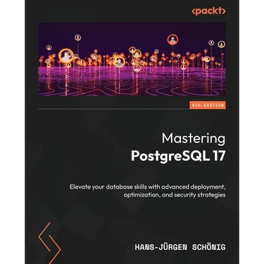 Mastering PostgreSQL 17 - Sixth Edition: Elevate your database skills with advanced deployment, optimization, and security strategies