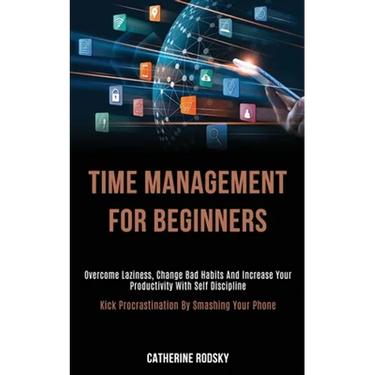 Time Management for Beginners: Overcome Laziness, Change Bad Habits and Increase Your Productivity With Self Discipline (Kick Procrastination by Smash