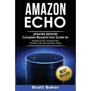 Amazon Echo: Updated Edition! Complete Blueprint User Guide for Amazon Echo, Amazon Dot, Amazon Tap and Amazon Alexa