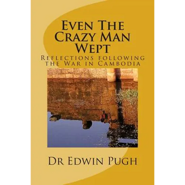 Even The Crazy Man Wept: Reflections following the War in Cambodia