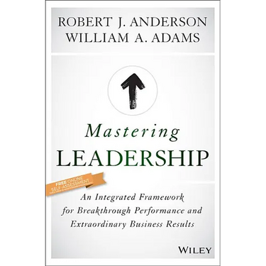 Mastering Leadership: An Integrated Framework for Breakthrough Performance and Extraordinary Business Results