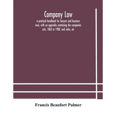 Company Law: A Practical Handbook For Lawyers And Business Men, With An Appendix Containing The Companies Acts, 1862 To 1900, And Rules, Etc