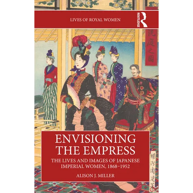 Envisioning the Empress: The Lives and Images of Japanese Imperial Women, 1868-1952