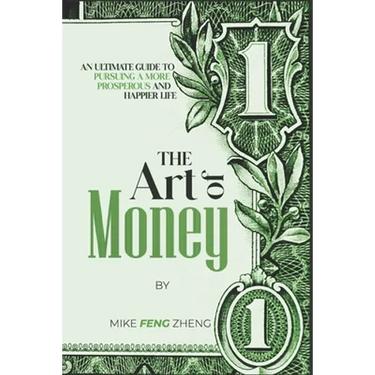The Art of Money: An Ultimate Guide To Pursuing A More Prosperous And Happier Life