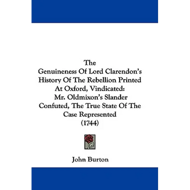 The Genuineness Of Lord Clarendon's History Of The Rebellion Printed At Oxford, Vindicated: Mr. Oldmixon's Slander Confuted, The True State Of The Cas