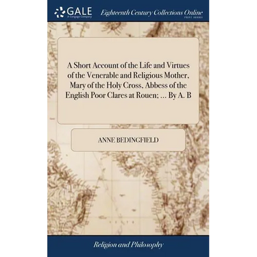 A Short Account of the Life and Virtues of the Venerable and Religious Mother, Mary of the Holy Cross, Abbess of the English Poor Clares at Rouen; ...