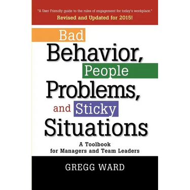 Bad Behavior, People Problems and Sticky Situations: A Toolbook for Managers and Team Leaders