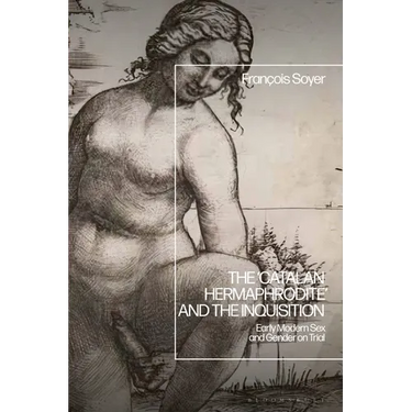 The 'Catalan Hermaphrodite' and the Inquisition: Early Modern Sex and Gender on Trial