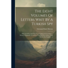 The Eight Volumes Of Letters Writ By A Turkish Spy: Who Liv'd Five And Forty Years Undiscover'd At Paris: ... Written, Originally, In Arabick, Transla