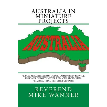 Australia In Miniature Projects: Prison Rehabilitation, Detox, Community Service, Prisoner Opportunities, Reduced Recidivism, Resurrected Lives, and L