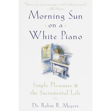 Morning Sun on a White Piano: Simple Pleasures and the Sacramental Life