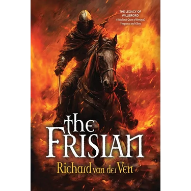 The Frisian: The Legacy of Willibrord, A Medieval Quest of Betrayal, Vengeance and Glory