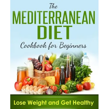 Mediterranean Diet: Cookbook For Beginners, Lose Weight And Get Healthy
