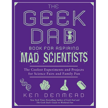 The Geek Dad Book for Aspiring Mad Scientists: The Coolest Experiments and Projects for Science Fairs and Family Fun