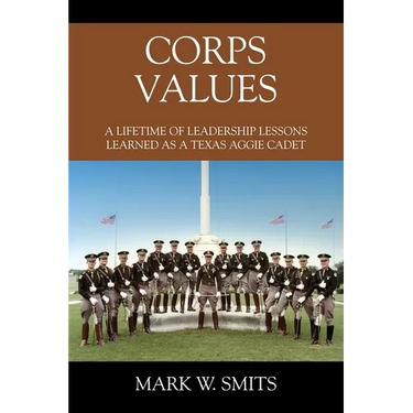 Corps Values: A Lifetime of Leadership Lessons Learned as a Texas Aggie Cadet