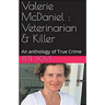 Valerie McDaniel: Veterinarian & Killer An Anthology of True Crime