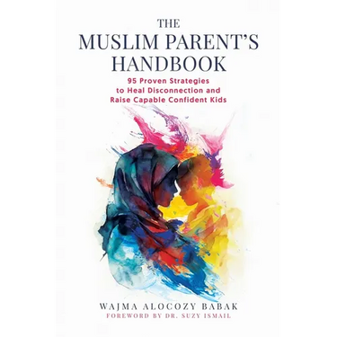 The Muslim Parent's Handbook: 95 Proven Strategies to Heal Disconnection and Raise Capable Confident Kids